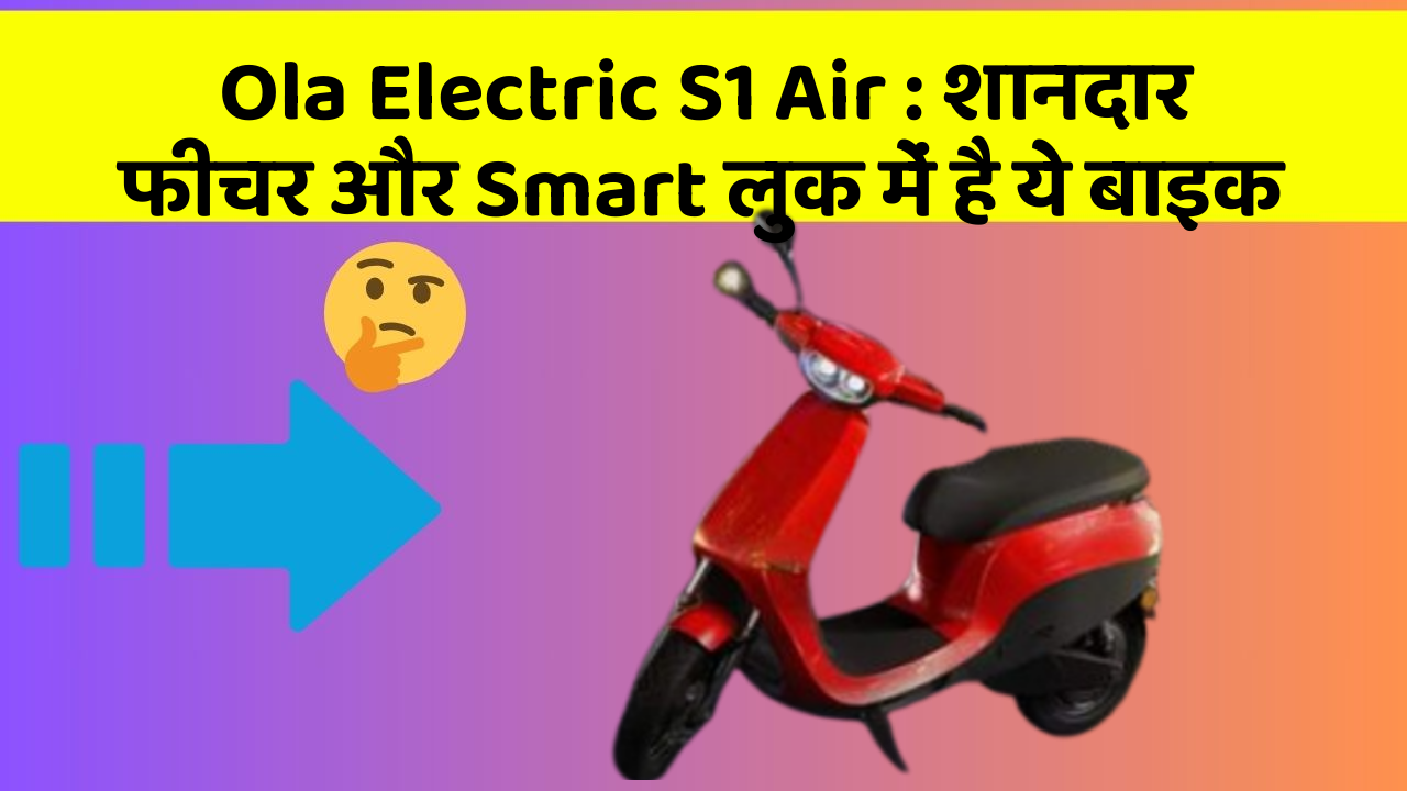 Ola Electric S1 Air: शानदार फीचर और Smart लुक में है ये बाइक